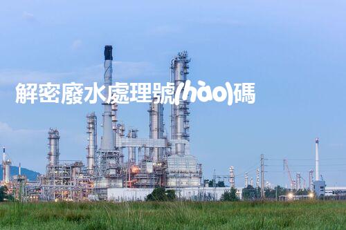 解密廢水處理號(hào)碼的神奇功能？